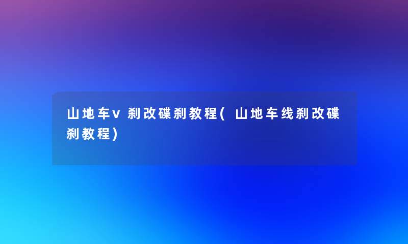 山地车v刹改碟刹教程(山地车线刹改碟刹教程) 山地车v刹改碟刹教程(山地车线刹改碟刹教程)