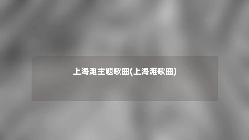 上海滩主题歌曲(上海滩歌曲) 上海滩主题歌曲(上海滩歌曲)