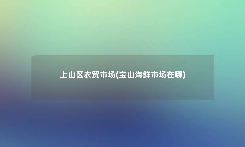 上山区农贸市场(宝山海鲜市场在哪) 上山区农贸市场(宝山海鲜市场在哪)
