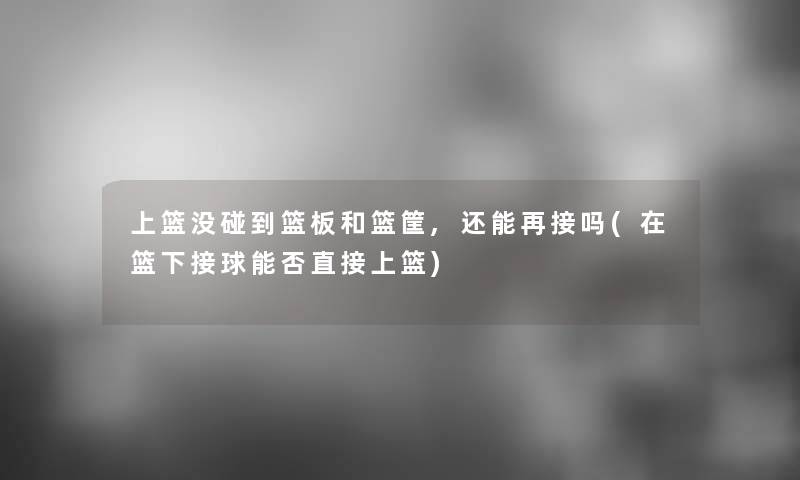 上篮没碰到篮板和篮筐,还能再接吗(在篮下接球能否直接上篮) 上篮没碰到篮板和篮筐,还能再接吗(在篮下接球能否直接上篮)