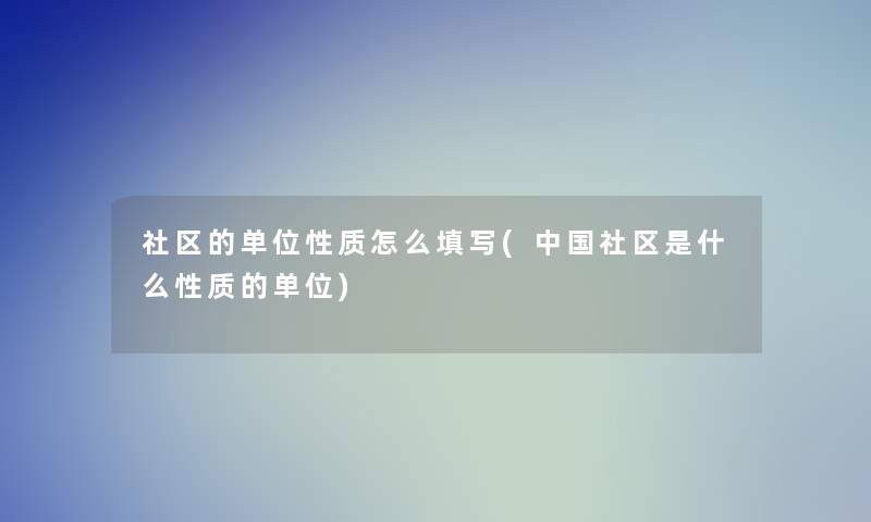 社区的单位性质怎么填写(中国社区是什么性质的单位) 社区的单位性质怎么填写(中国社区是什么性质的单位)