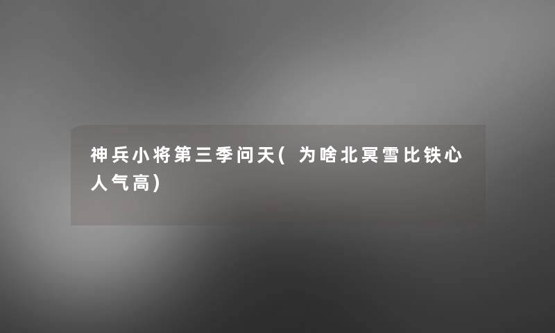 神兵小将第三季问天(为啥北冥雪比铁心人气高)