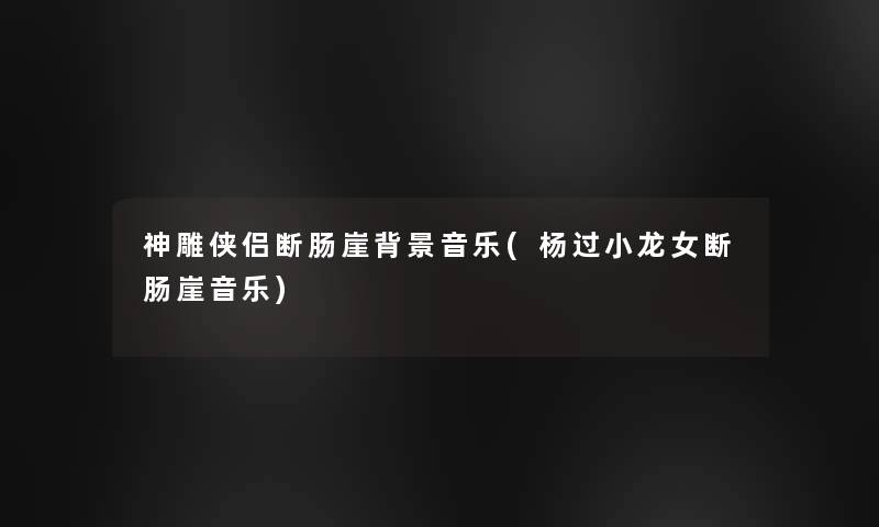 神雕侠侣断肠崖音乐(杨过小龙女断肠崖音乐)