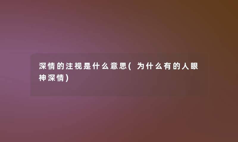 深情的注视是什么意思(为什么有的人眼神深情) 深情的注视是什么意思(为什么有的人眼神深情)