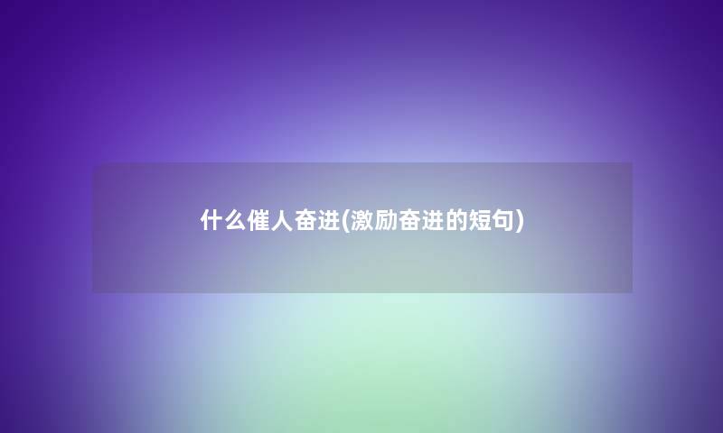 什么催人奋进(激励奋进的短句) 什么催人奋进(激励奋进的短句)