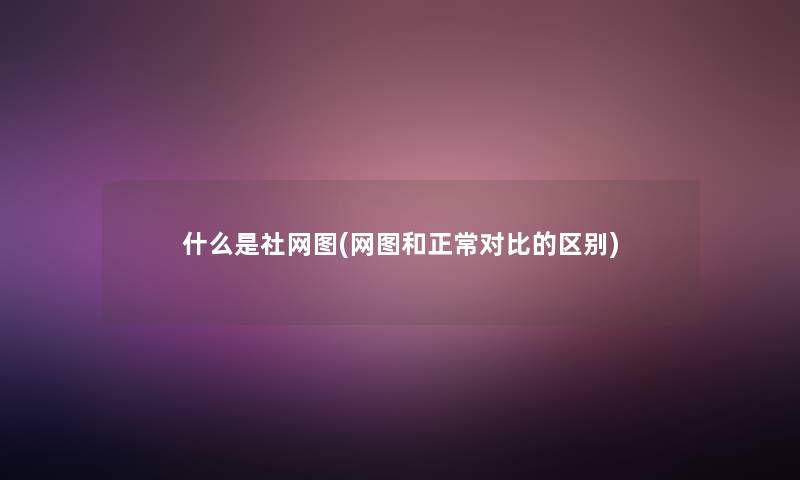 什么是社网图(网图和正常对比的区别)