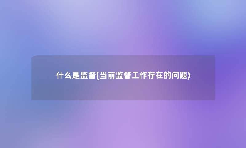 什么是监督(当前监督工作存在的问题) 什么是监督(当前监督工作存在的问题)