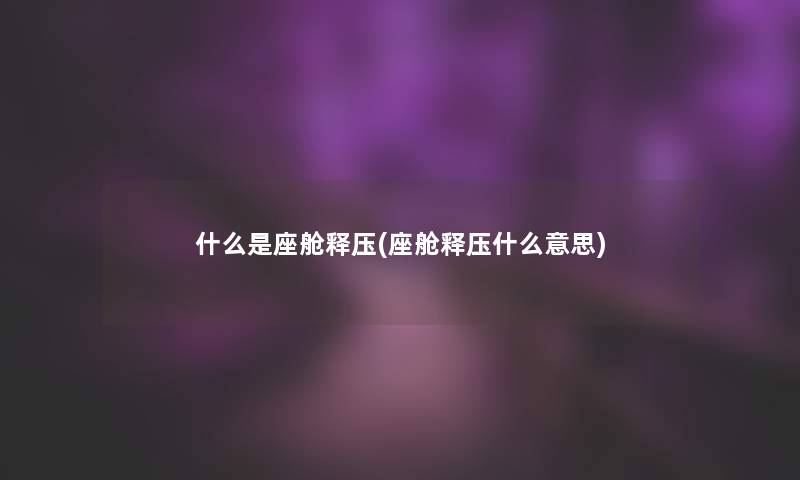 什么是座舱释压(座舱释压什么意思)