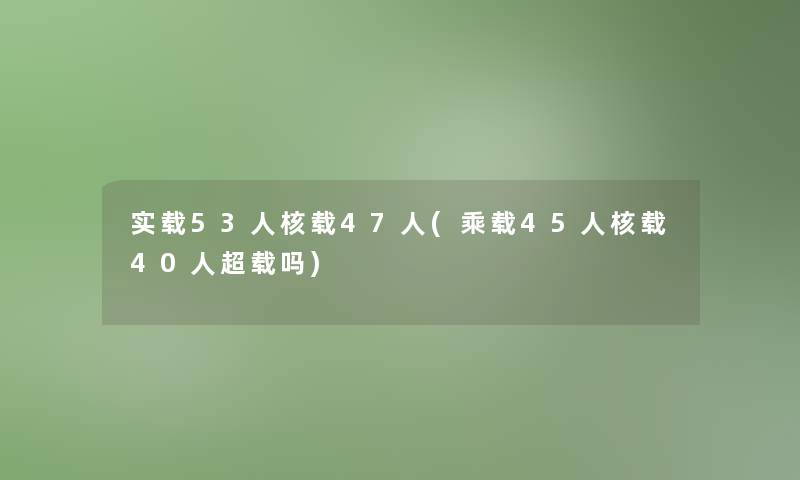 实载53人核载47人(乘载45人核载40人超载吗) 实载53人核载47人(乘载45人核载40人超载吗)