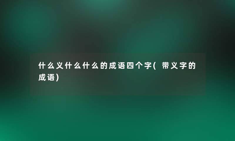 什么义什么什么的成语四个字(带义字的成语)