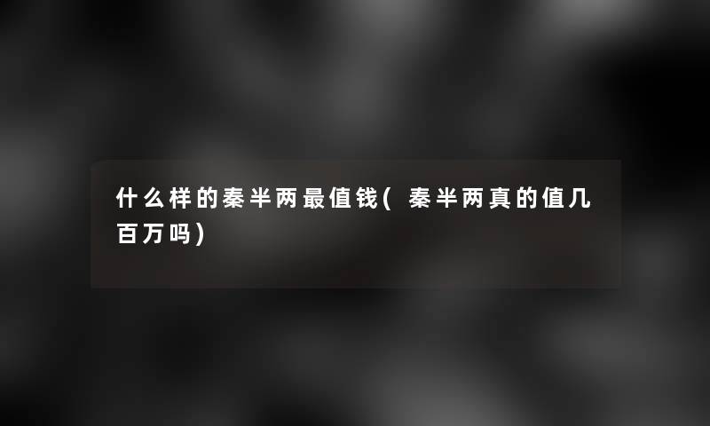 什么样的秦半两值钱(秦半两真的值几百万吗)