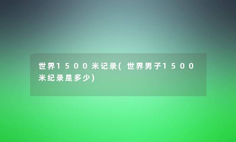 世界1500米记录(世界男子1500米纪录是多少) 世界1500米记录(世界男子1500米纪录是多少)