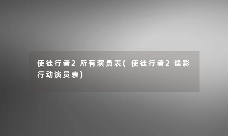 使徒行者2所有演员表(使徒行者2谍影行动演员表)