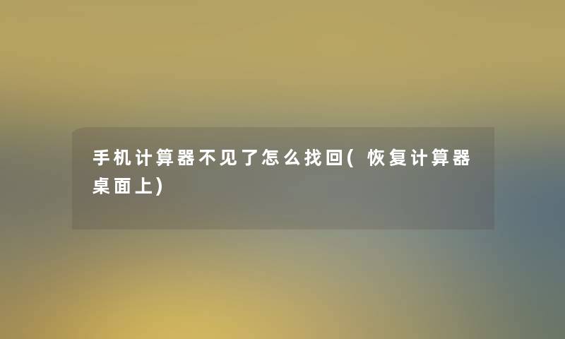 手机计算器不见了怎么找回(恢复计算器桌面上) 手机计算器不见了怎么找回(恢复计算器桌面上)