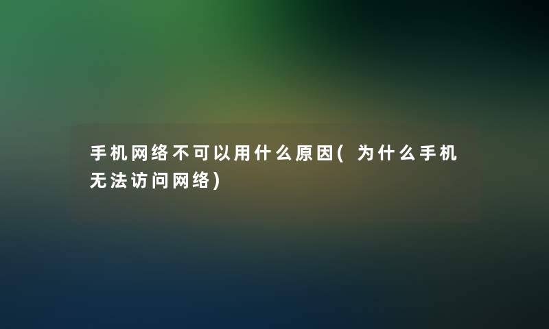 手机网络不可以用什么原因(为什么手机无法访问网络) 手机网络不可以用什么原因(为什么手机无法访问网络)