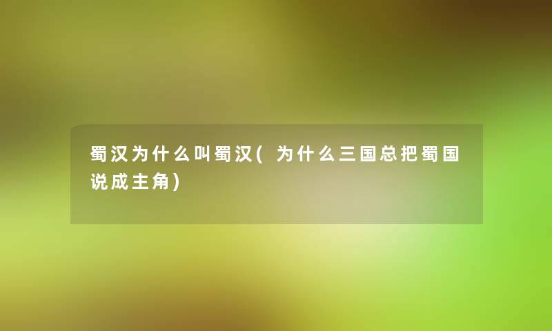 蜀汉为什么叫蜀汉(为什么三国总把蜀国说成主角) 蜀汉为什么叫蜀汉(为什么三国总把蜀国说成主角)