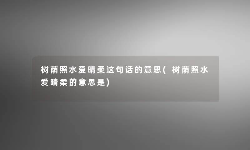 树荫照水爱晴柔这句话的意思(树荫照水爱晴柔的意思是) 树荫照水爱晴柔这句话的意思(树荫照水爱晴柔的意思是)