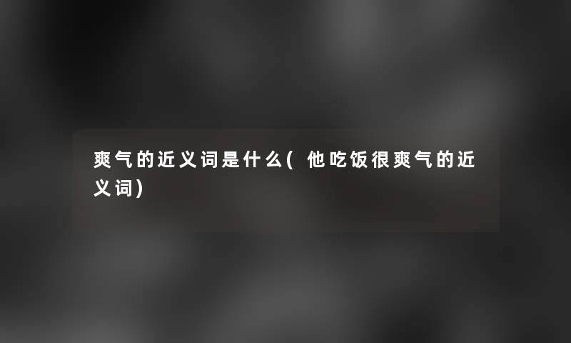 爽气的近义词是什么(他吃饭很爽气的近义词) 爽气的近义词是什么(他吃饭很爽气的近义词)