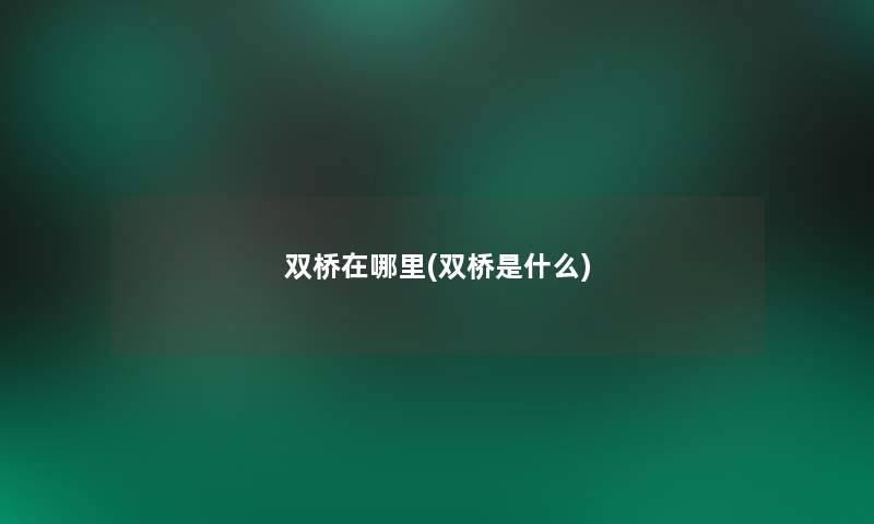 双桥在哪里(双桥是什么) 双桥在哪里(双桥是什么)