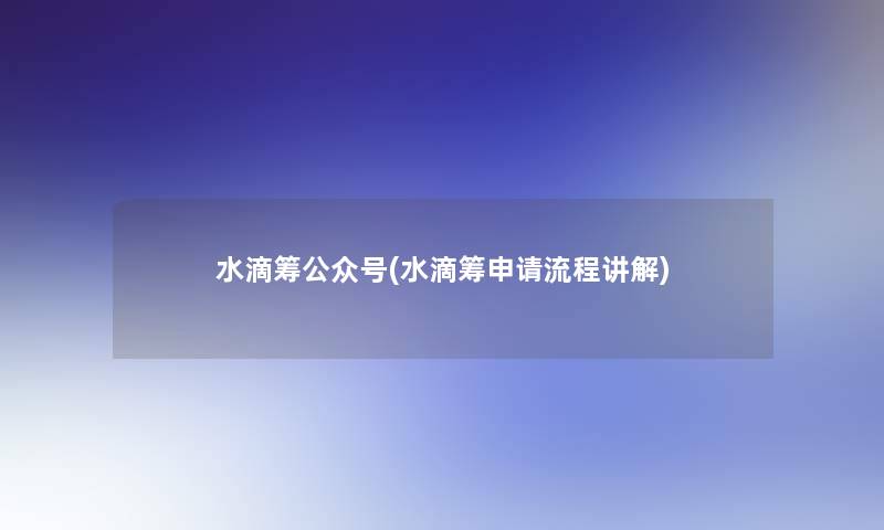 水滴筹公众号(水滴筹申请流程讲解) 水滴筹公众号(水滴筹申请流程讲解)