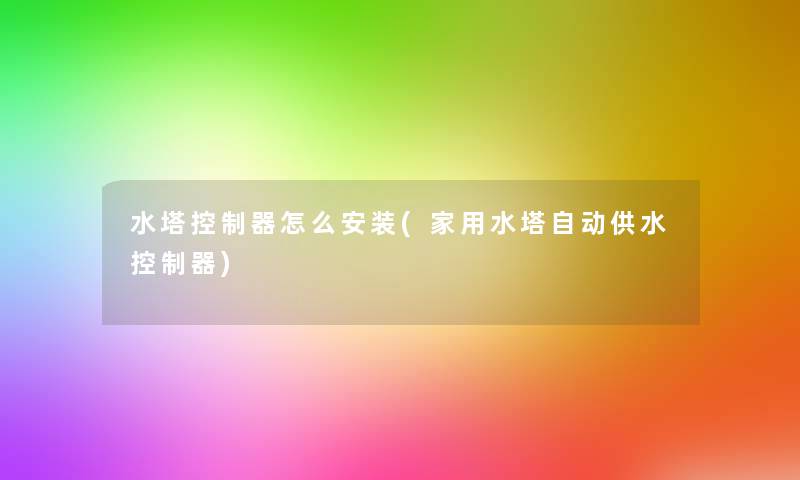 水塔控制器怎么安装(家用水塔自动供水控制器) 水塔控制器怎么安装(家用水塔自动供水控制器)
