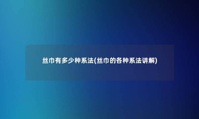 丝巾有多少种系法(丝巾的各种系法讲解)