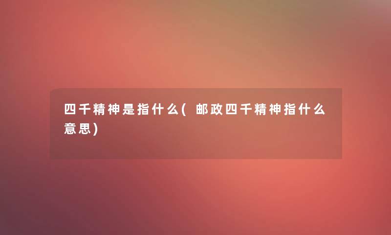 四千精神是指什么(邮政四千精神指什么意思)