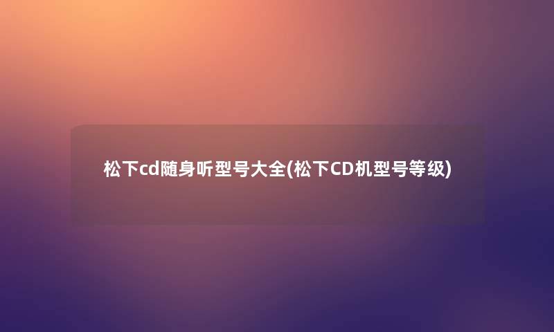松下cd随身听型号大全(松下CD机型号等级)