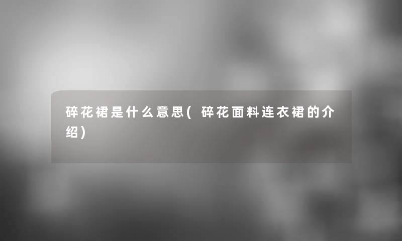 碎花裙是什么意思(碎花面料连衣裙的介绍) 碎花裙是什么意思(碎花面料连衣裙的介绍)