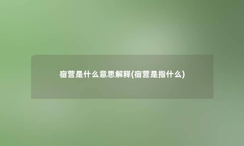 宿营是什么意思解释(宿营是指什么) 宿营是什么意思解释(宿营是指什么)