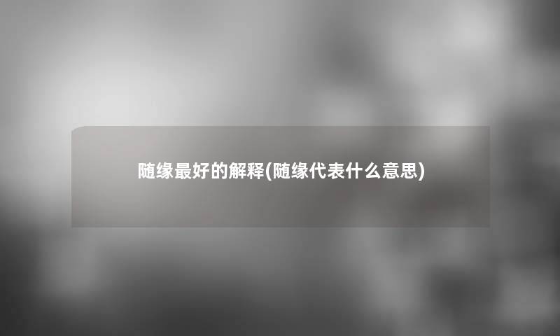 随缘好的解释(随缘代表什么意思) 随缘好的解释(随缘代表什么意思)