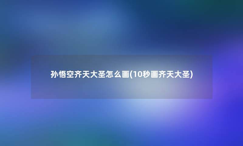 孙悟空齐天大圣怎么画(10秒画齐天大圣) 孙悟空齐天大圣怎么画(10秒画齐天大圣)