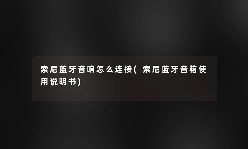 索尼蓝牙音响怎么连接(索尼蓝牙音箱使用说明书)