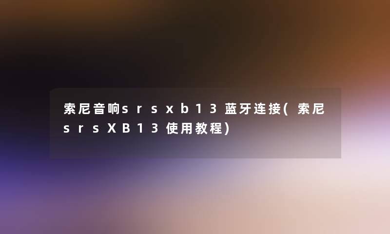 索尼音响srsxb13蓝牙连接(索尼srsXB13使用教程) 索尼音响srsxb13蓝牙连接(索尼srsXB13使用教程)