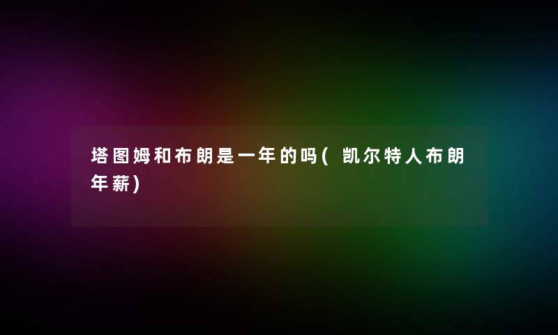 塔图姆和布朗是一年的吗(凯尔特人布朗年薪) 塔图姆和布朗是一年的吗(凯尔特人布朗年薪)