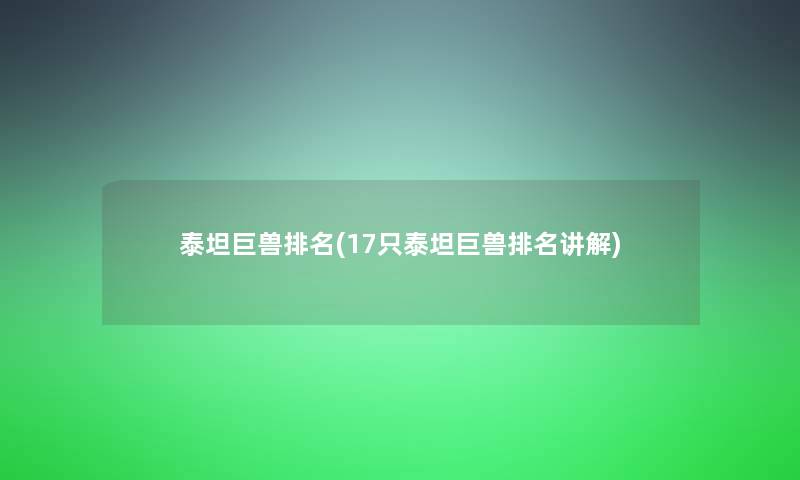 泰坦巨兽推荐(17只泰坦巨兽推荐讲解) 泰坦巨兽推荐(17只泰坦巨兽推荐讲解)