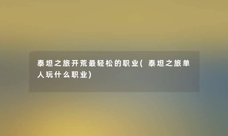 泰坦之旅开荒轻松的职业(泰坦之旅单人玩什么职业)