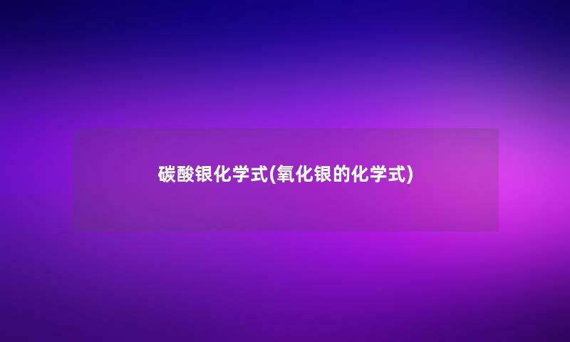 碳酸银化学式(氧化银的化学式)