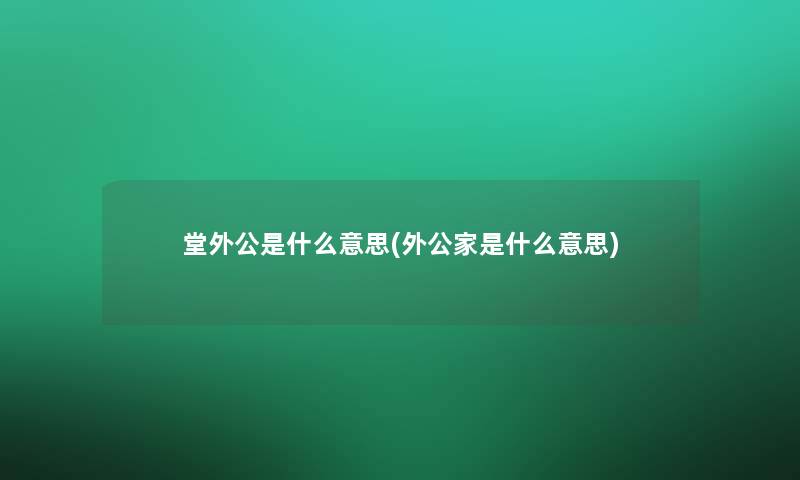 堂外公是什么意思(外公家是什么意思)