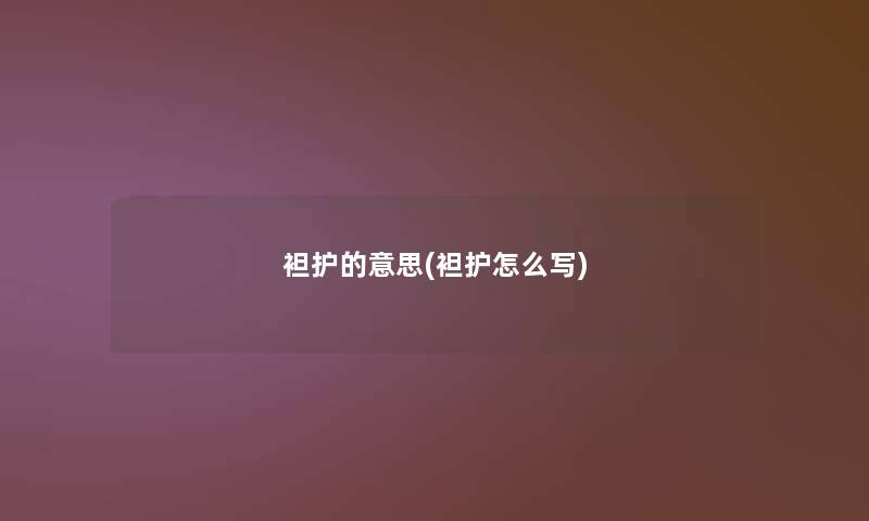 袒护的意思(袒护怎么写)