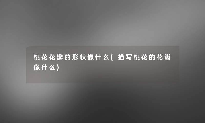 桃花花瓣的形状像什么(描写桃花的花瓣像什么)