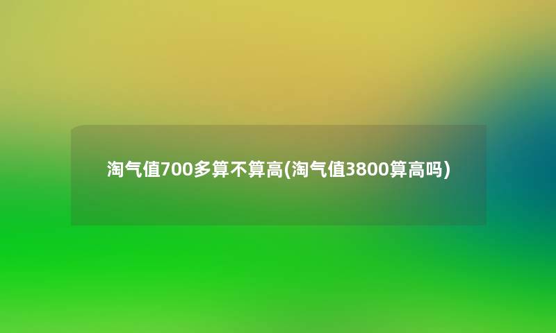 淘气值700多算不算高(淘气值3800算高吗)