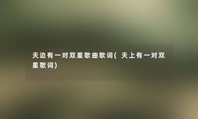 天边有一对双星歌曲歌词(天上有一对双星歌词) 天边有一对双星歌曲歌词(天上有一对双星歌词)