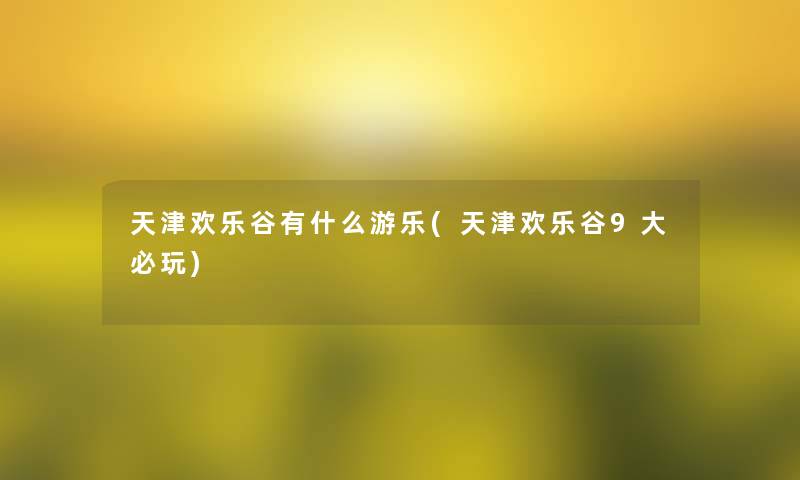 天津欢乐谷有什么游乐(天津欢乐谷9大必玩)