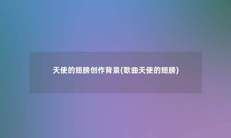 天使的翅膀创作(歌曲天使的翅膀) 天使的翅膀创作(歌曲天使的翅膀)