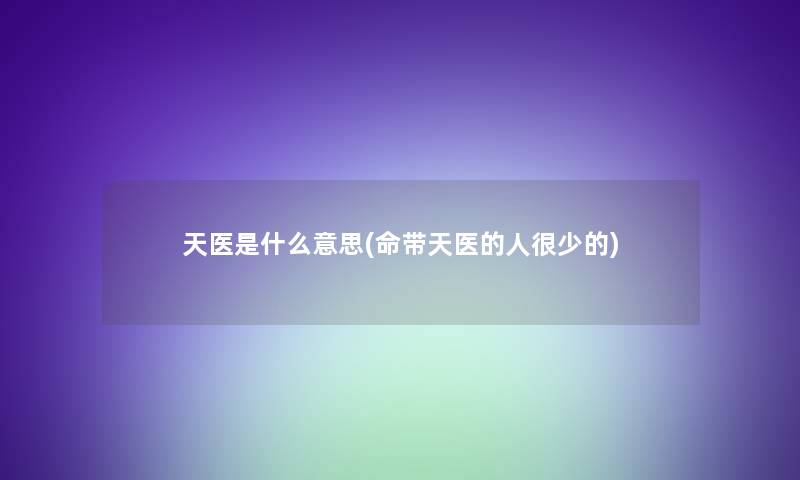 天医是什么意思(命带天医的人很少的) 天医是什么意思(命带天医的人很少的)