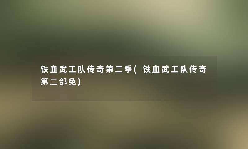 铁血武工队传奇第二季(铁血武工队传奇第二部免) 铁血武工队传奇第二季(铁血武工队传奇第二部免)