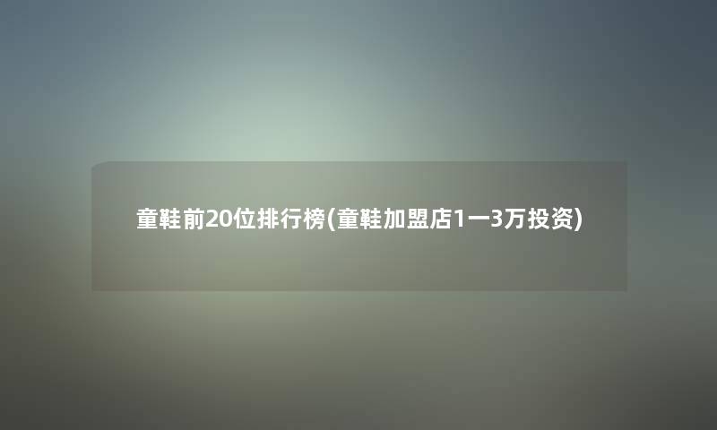 童鞋前20位整理榜(童鞋加盟店1一3万投资)