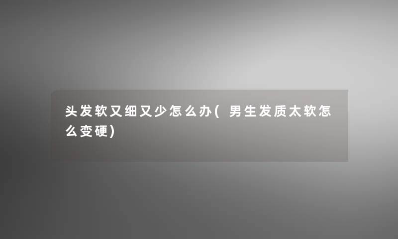 头发软又细又少怎么办(男生发质太软怎么变硬)
