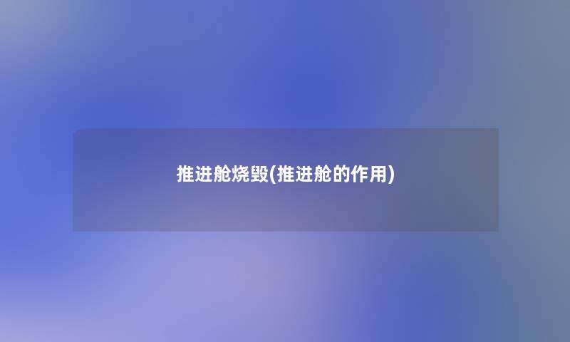 推进舱烧毁(推进舱的作用)